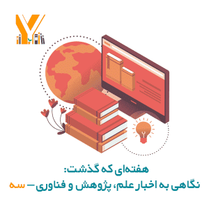 هفته‌ای که گذشت: نگاهی به اخبار علم، پژوهش و فناوری – سه